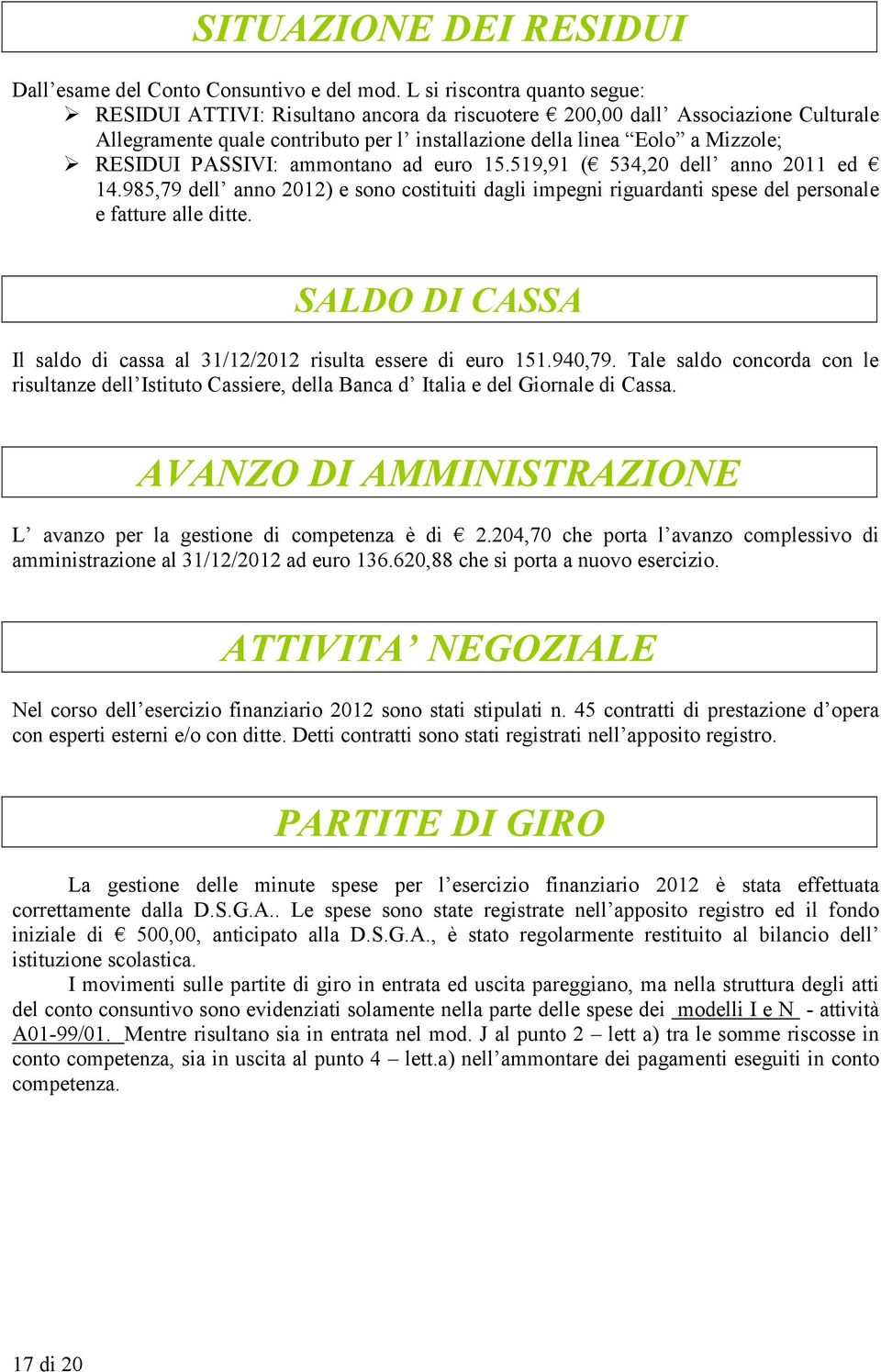 PASSIVI: ammontano ad euro 15.519,91 ( 534,20 dell anno 2011 ed 14.985,79 dell anno 2012) e sono costituiti dagli impegni riguardanti spese del personale e fatture alle ditte.