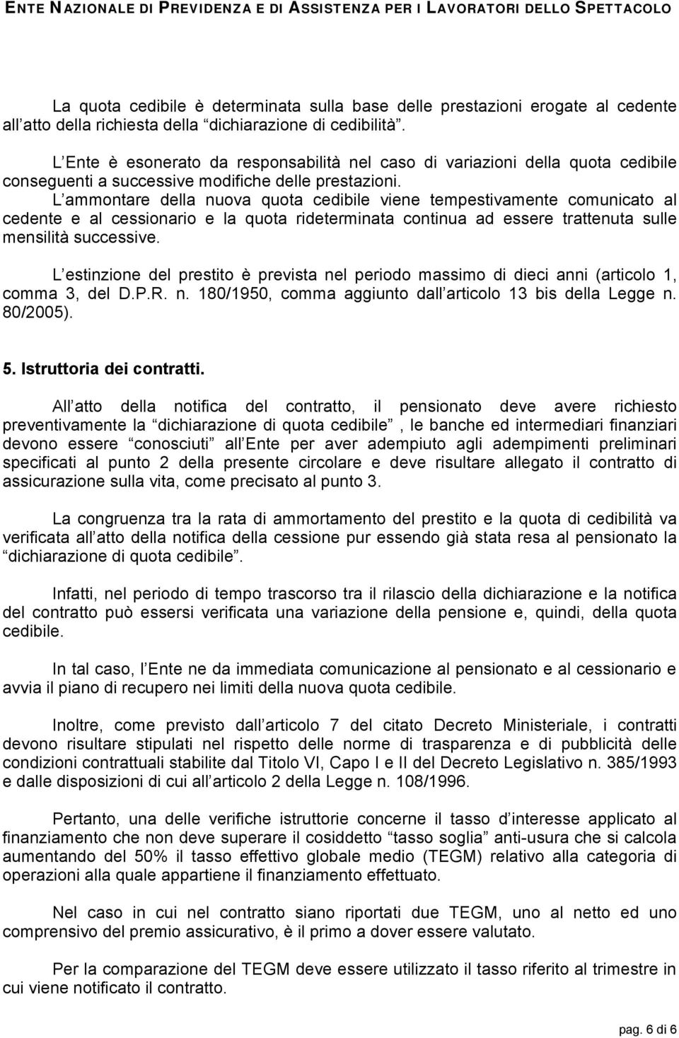 L ammontare della nuova quota cedibile viene tempestivamente comunicato al cedente e al cessionario e la quota rideterminata continua ad essere trattenuta sulle mensilità successive.