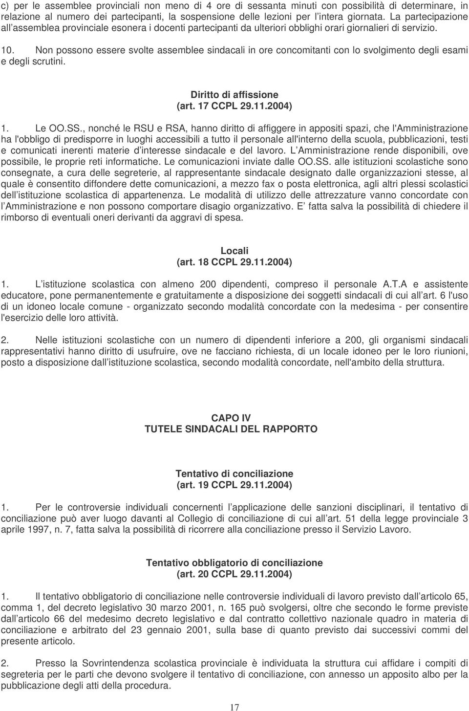 Non possono essere svolte assemblee sindacali in ore concomitanti con lo svolgimento degli esami e degli scrutini. Diritto di affissione (art. 17 CCPL 29.11.2004) 1. Le OO.SS.