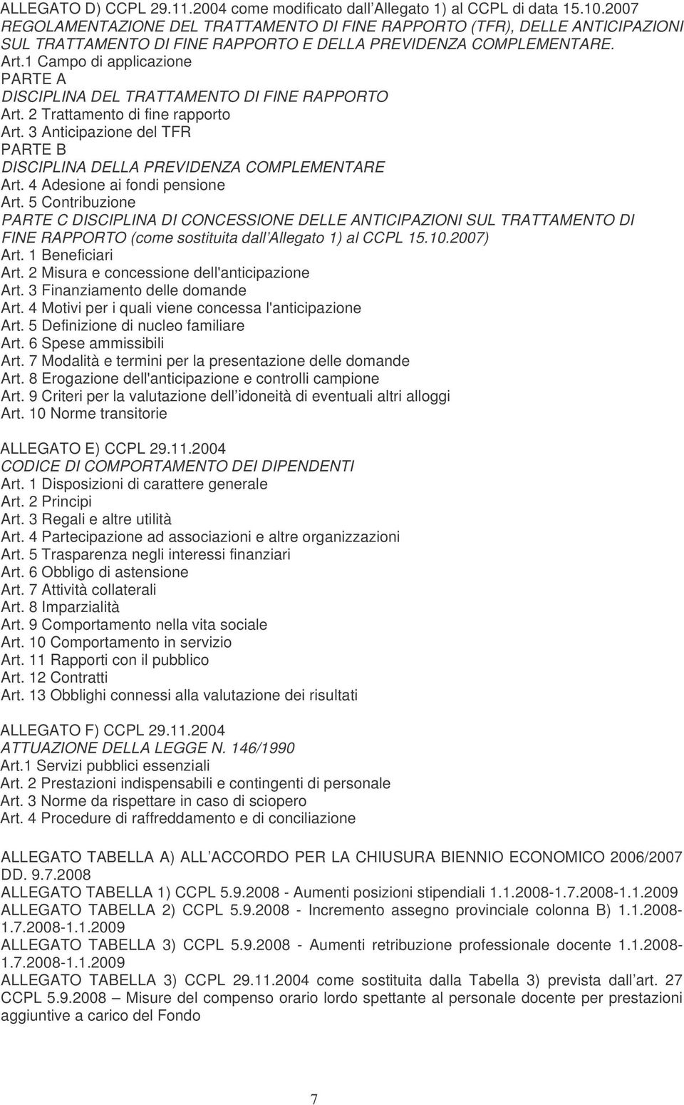 1 Campo di applicazione PARTE A DISCIPLINA DEL TRATTAMENTO DI FINE RAPPORTO Art. 2 Trattamento di fine rapporto Art. 3 Anticipazione del TFR PARTE B DISCIPLINA DELLA PREVIDENZA COMPLEMENTARE Art.