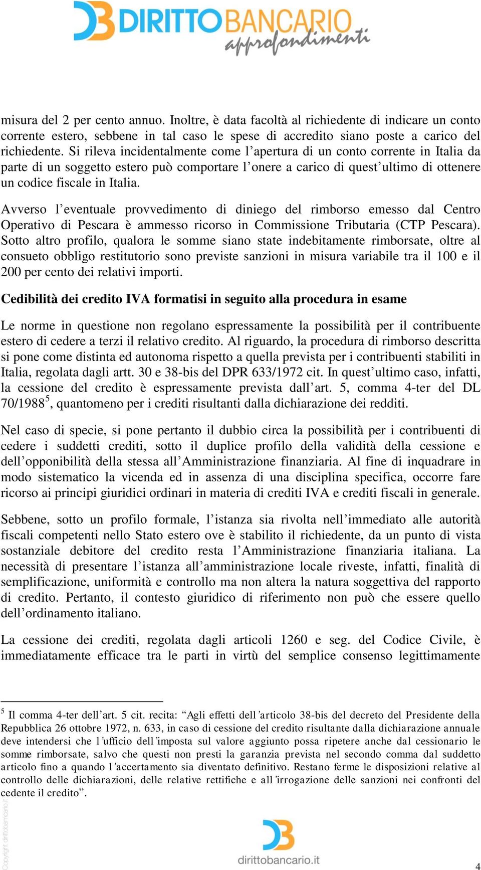 Avverso l eventuale provvedimento di diniego del rimborso emesso dal Centro Operativo di Pescara è ammesso ricorso in Commissione Tributaria (CTP Pescara).