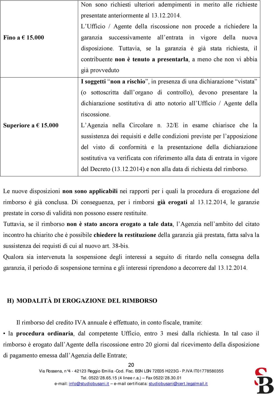 Tuttavia, se la garanzia è già stata richiesta, il contribuente non è tenuto a presentarla, a meno che non vi abbia già provveduto I soggetti non a rischio, in presenza di una dichiarazione vistata