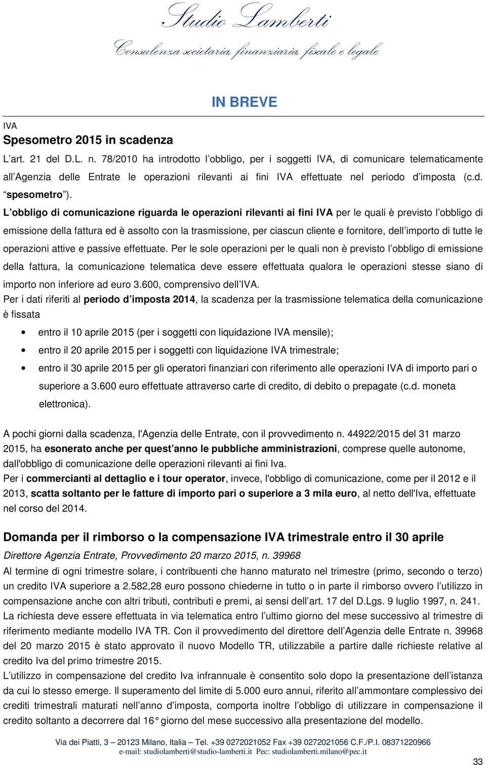 L obbligo di comunicazione riguarda le operazioni rilevanti ai fini per le quali è previsto l obbligo di emissione della fattura ed è assolto con la trasmissione, per ciascun cliente e fornitore,