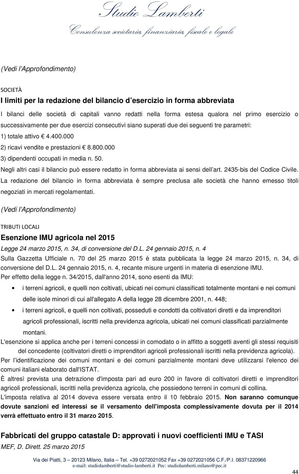 000 3) dipendenti occupati in media n. 50. Negli altri casi il bilancio può essere redatto in forma abbreviata ai sensi dell art. 2435-bis del Codice Civile.