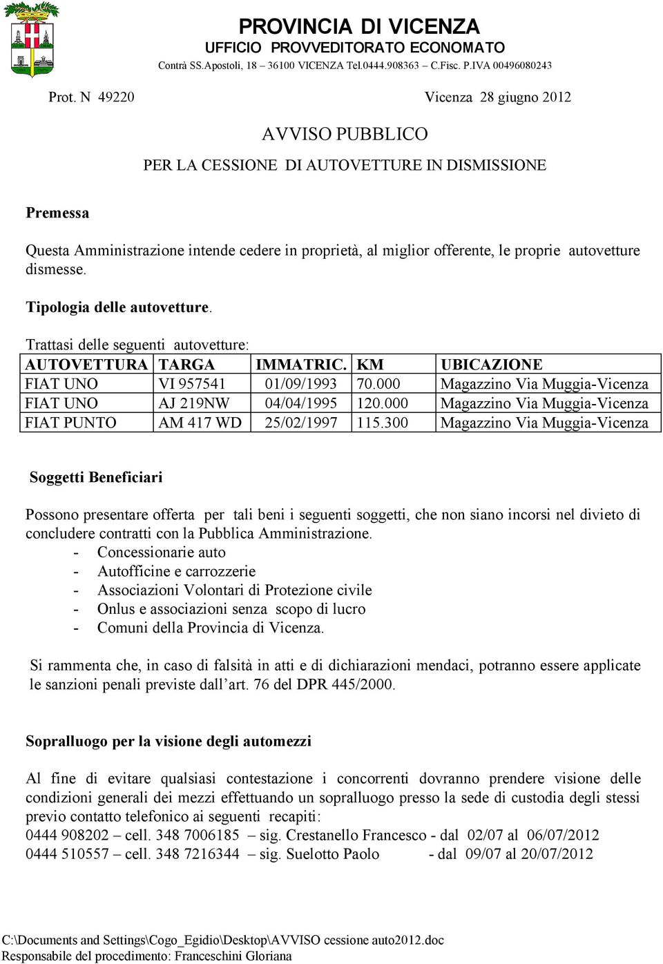 dismesse. Tipologia delle autovetture. Trattasi delle seguenti autovetture: AUTOVETTURA TARGA IMMATRIC. KM UBICAZIONE FIAT UNO VI 957541 01/09/1993 70.