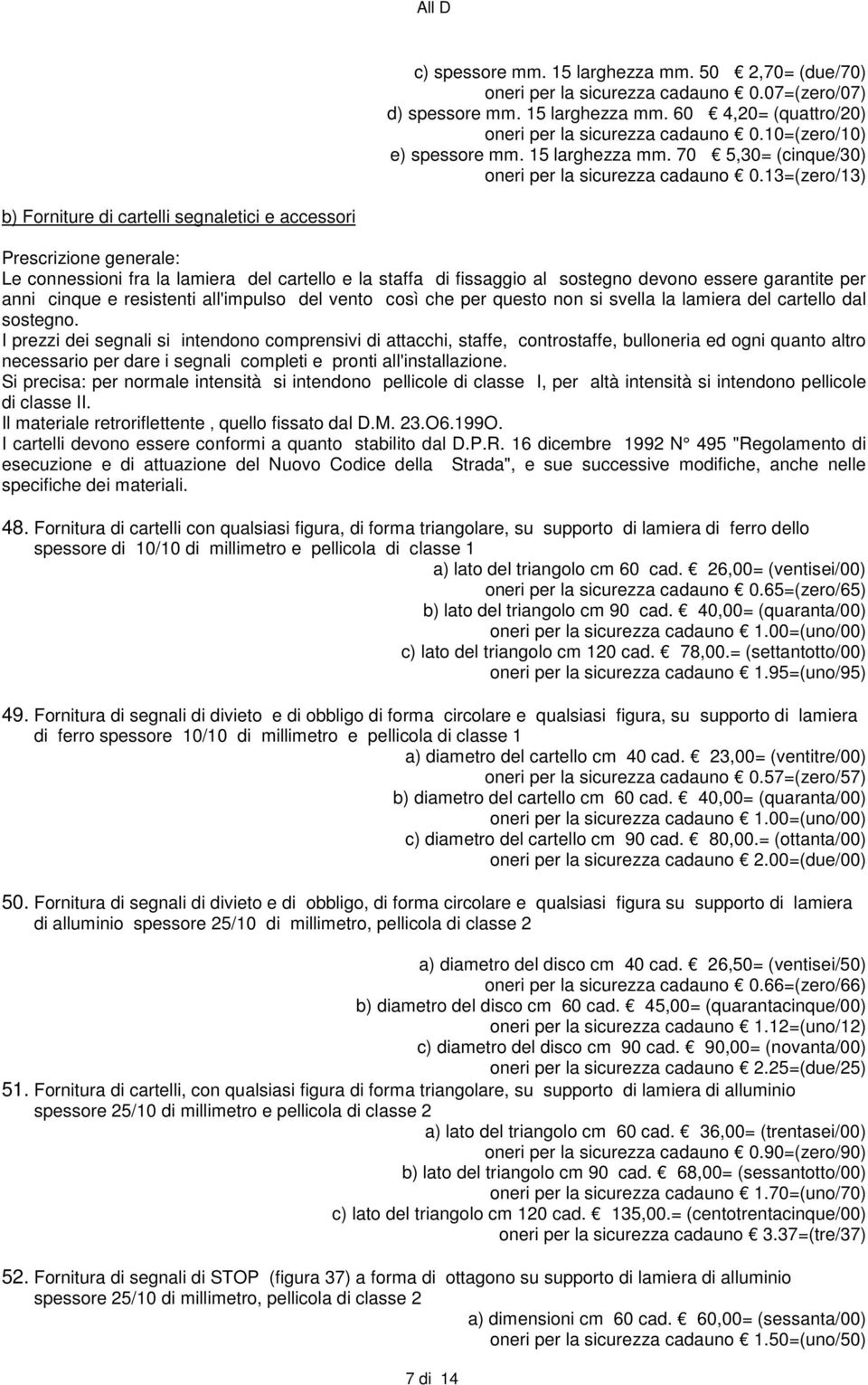 13=(zero/13) b) Forniture di cartelli segnaletici e accessori Prescrizione generale: Le connessioni fra la lamiera del cartello e la staffa di fissaggio al sostegno devono essere garantite per anni