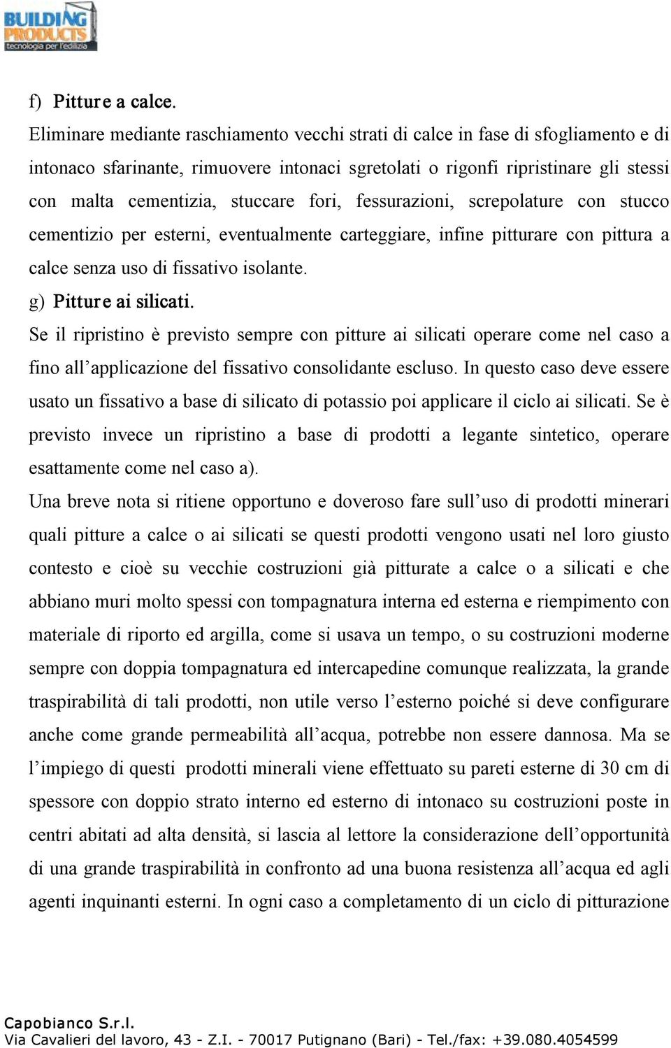 fori, fessurazioni, screpolature con stucco cementizio per esterni, eventualmente carteggiare, infine pitturare con pittura a calce senza uso di fissativo isolante. g) Pitture ai silicati.