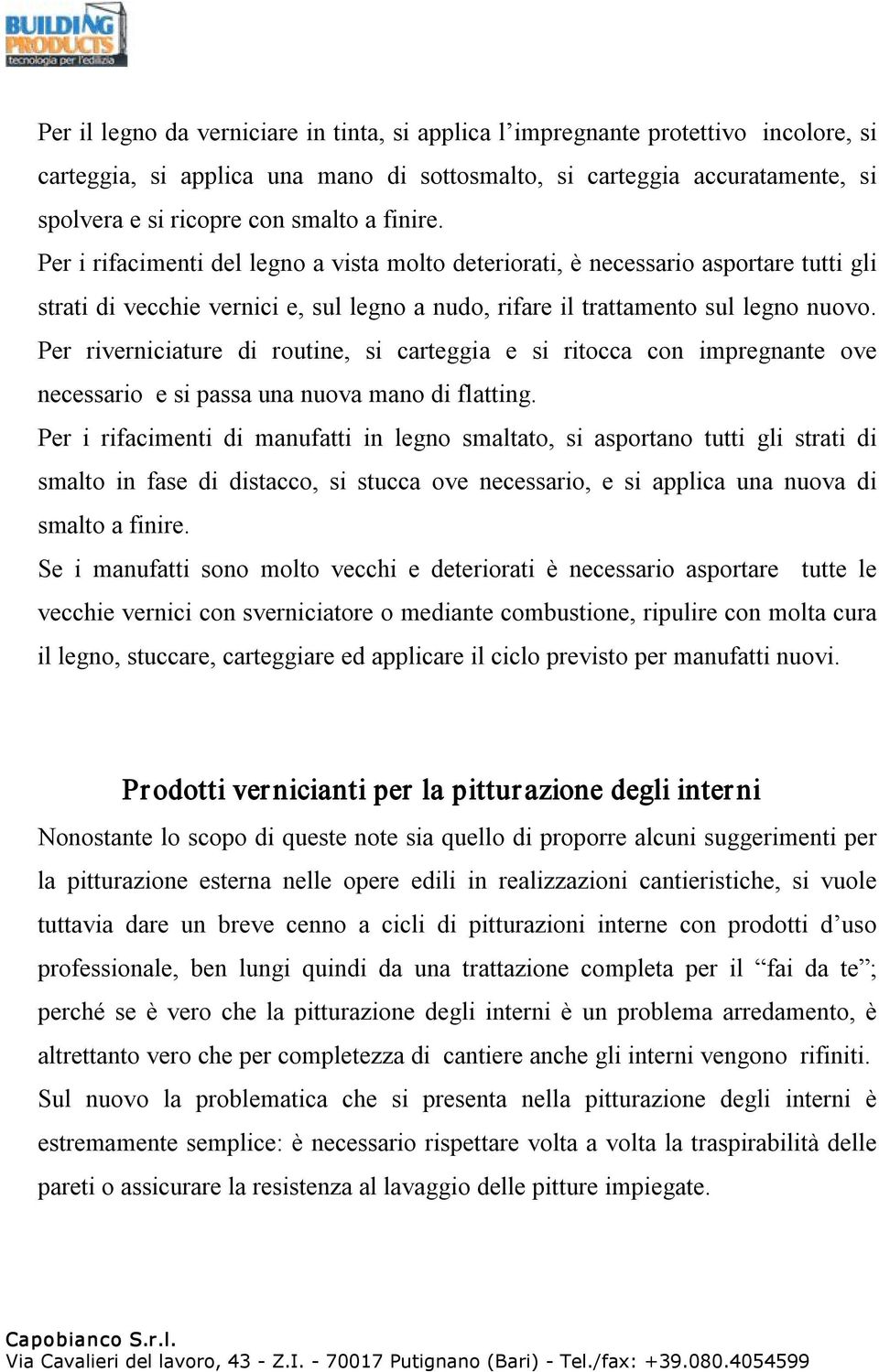 Per riverniciature di routine, si carteggia e si ritocca con impregnante ove necessario e si passa una nuova mano di flatting.