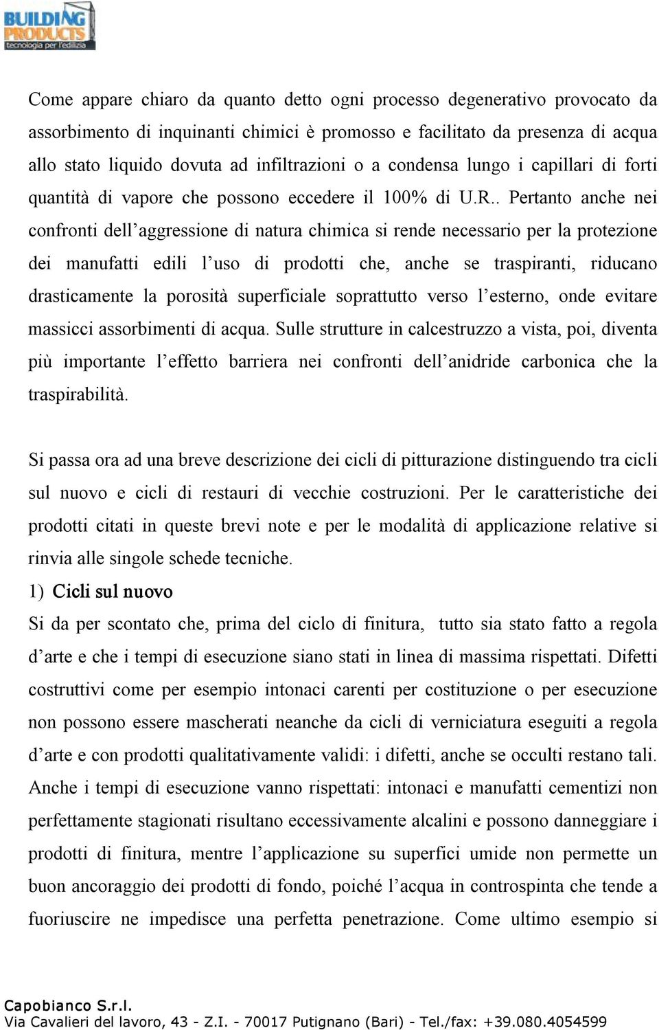 . Pertanto anche nei confronti dell aggressione di natura chimica si rende necessario per la protezione dei manufatti edili l uso di prodotti che, anche se traspiranti, riducano drasticamente la