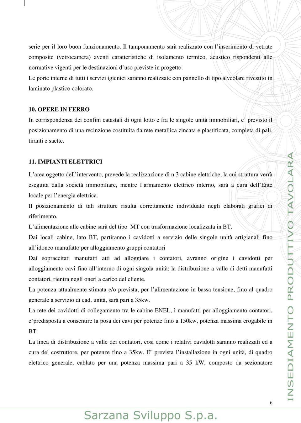 uso previste in progetto. Le porte interne di tutti i servizi igienici saranno realizzate con pannello di tipo alveolare rivestito in laminato plastico colorato. 10.