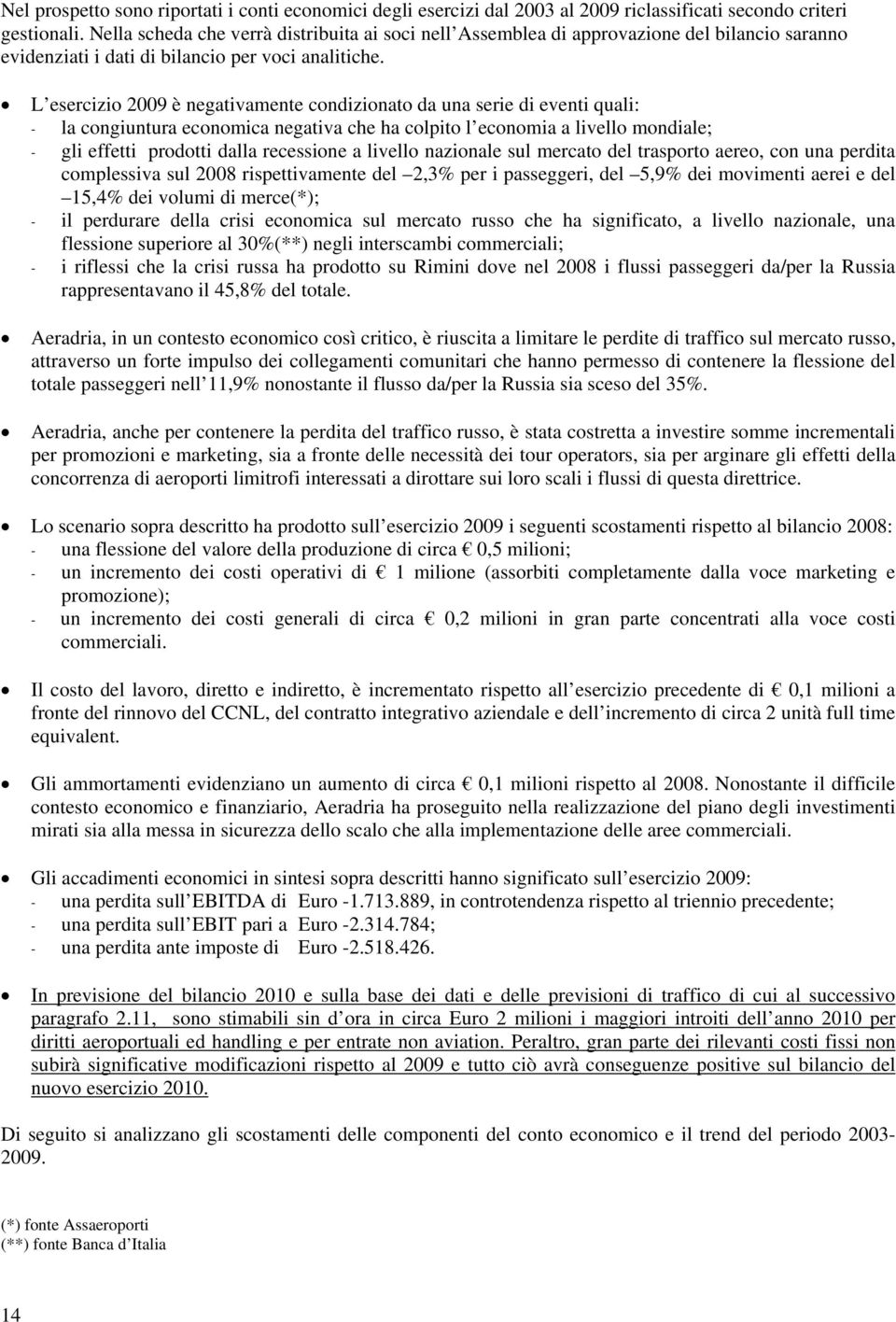 L esercizio 2009 è negativamente condizionato da una serie di eventi quali: - la congiuntura economica negativa che ha colpito l economia a livello mondiale; - gli effetti prodotti dalla recessione a