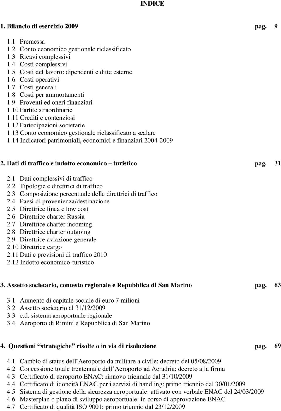 13 Conto economico gestionale riclassificato a scalare 1.14 Indicatori patrimoniali, economici e finanziari 2004-2009 2. Dati di traffico e indotto economico turistico pag. 31 2.