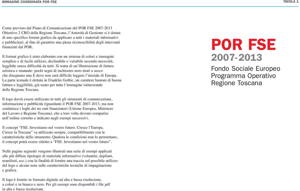 Il format grafico è stato elaborato con un sistema di colori e immagini semplice e di facile utilizzo, declinabile e variabile secondo necessità, leggibile senza difficoltà da tutti.