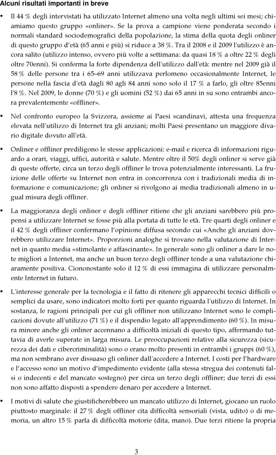 Tra il 2008 e il 2009 l'utilizzo è ancora salito (utilizzo intenso, ovvero più volte a settimana: da quasi 18 % a oltre 22 % degli oltre 70enni).