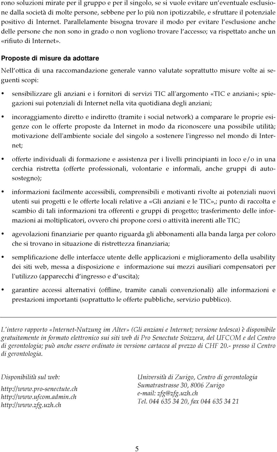 Parallelamente bisogna trovare il modo per evitare l esclusione anche delle persone che non sono in grado o non vogliono trovare l accesso; va rispettato anche un «rifiuto di Internet».