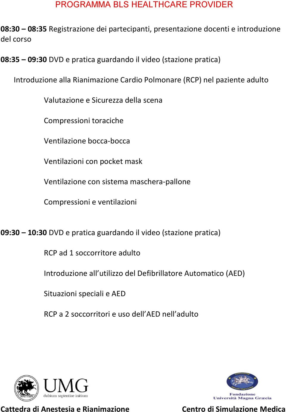 Ventilazione bocca-bocca Ventilazioni con pocket mask Ventilazione con sistema maschera-pallone Compressioni e ventilazioni 09:30 10:30 DVD e pratica guardando il video