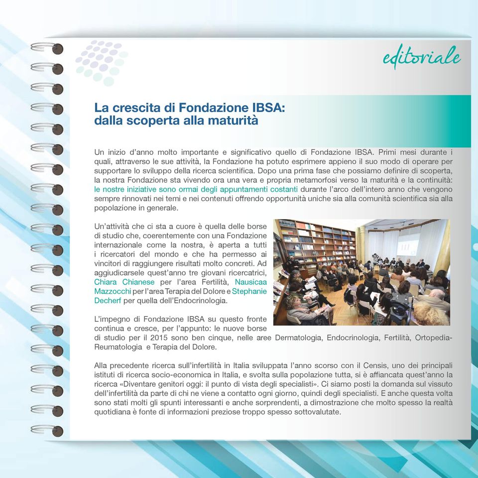 Dopo una prima fase che possiamo definire di scoperta, la nostra Fondazione sta vivendo ora una vera e propria metamorfosi verso la maturità e la continuità: le nostre iniziative sono ormai degli