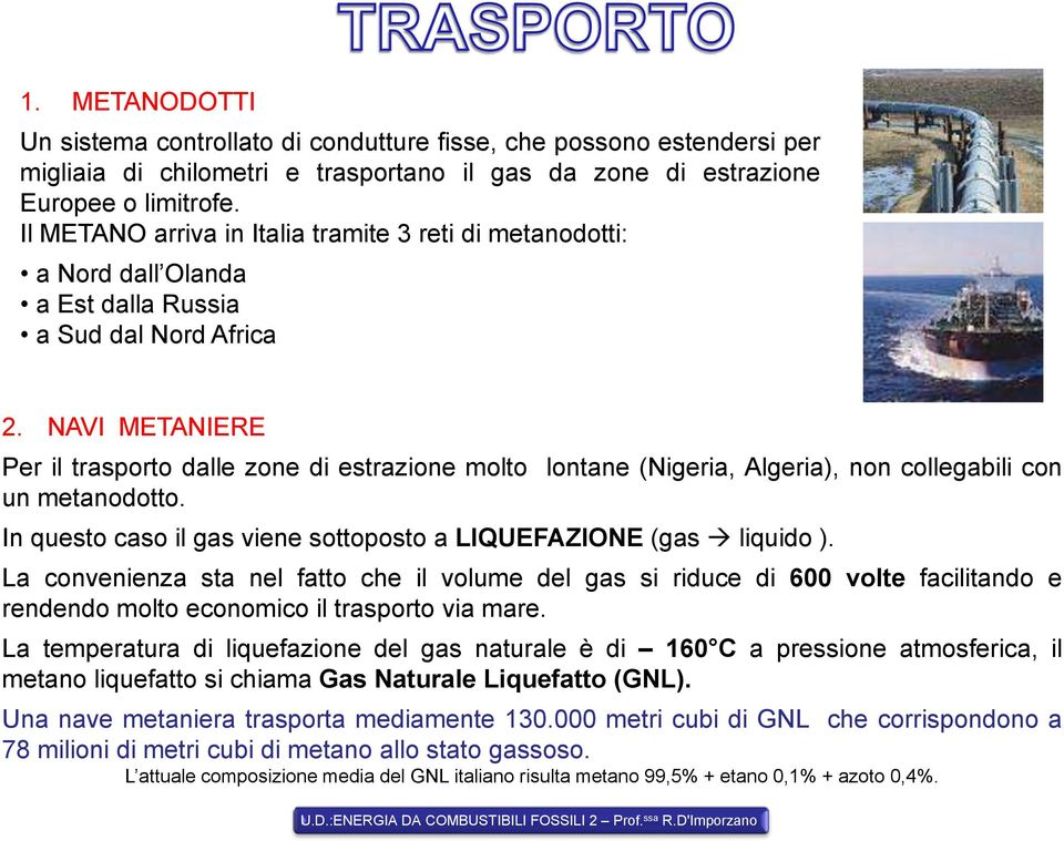 NAVI METANIERE Per il trasporto dalle zone di estrazione molto lontane (Nigeria, Algeria), non collegabili con un metanodotto. In questo caso il gas viene sottoposto a LIQUEFAZIONE (gas liquido ).