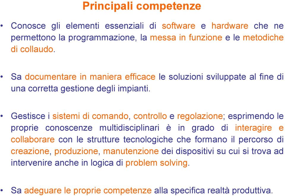 Gestisce i sistemi di comando, controllo e regolazione; esprimendo le proprie conoscenze multidisciplinari è in grado di interagire e collaborare con le strutture