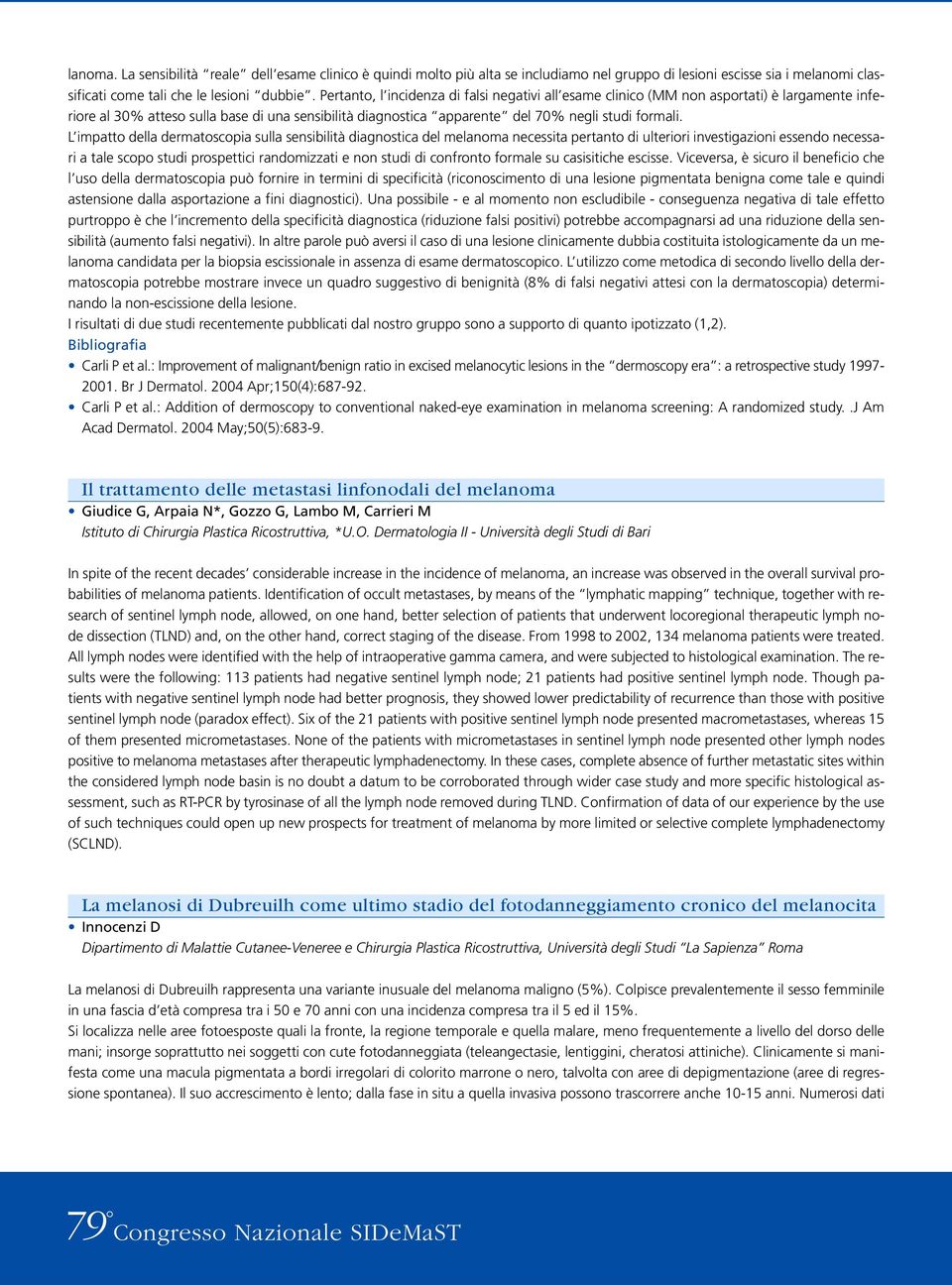 L impatto della dermatoscopia sulla sensibilità diagnostica del melanoma necessita pertanto di ulteriori investigazioni essendo necessari a tale scopo studi prospettici randomizzati e non studi di