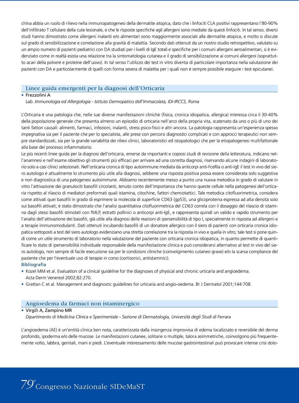 In tal senso, diversi studi hanno dimostrato come allergeni inalanti e/o alimentari sono maggiormente associati alla dermatite atopica, e molto si discute sul grado di sensibilizzazione e