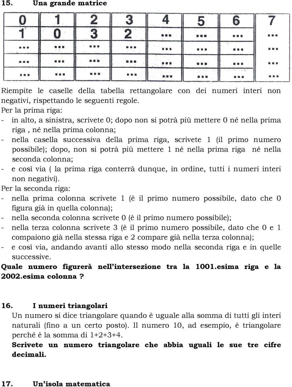 numero possibile); dopo, non si potrà più mettere 1 né nella prima riga né nella seconda colonna; - e così via ( la prima riga conterrà dunque, in ordine, tutti i numeri interi non negativi).