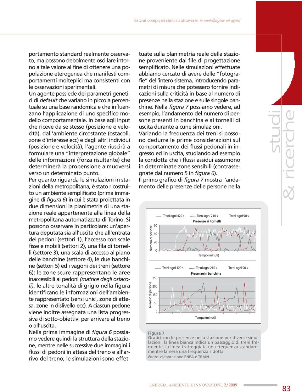 Un agente possiede dei parametri genetici di default che variano in piccola percentuale su una base randomica e che influenzano l applicazione di uno specifico modello comportamentale.