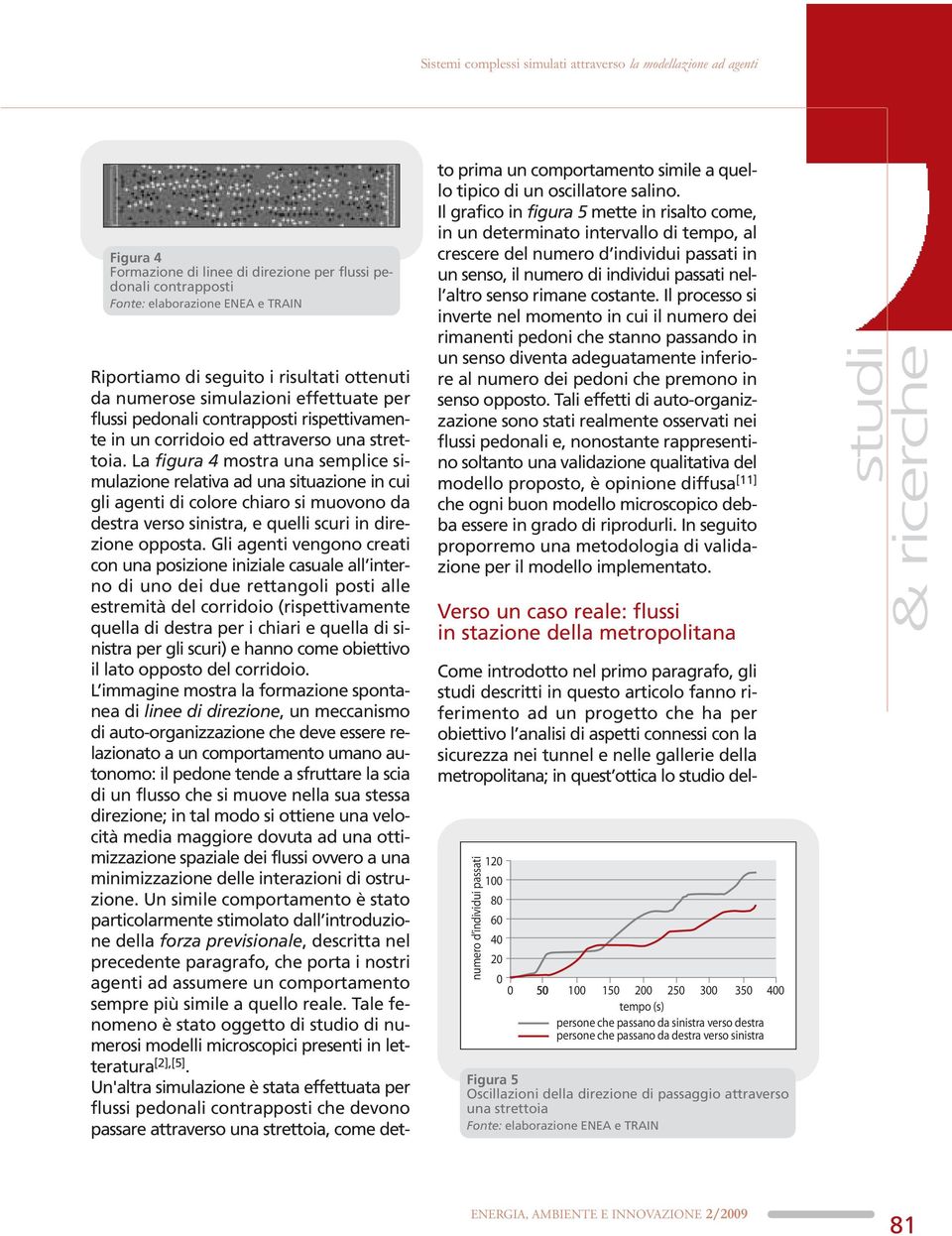 La figura 4 mostra una semplice simulazione relativa ad una situazione in cui gli agenti di colore chiaro si muovono da destra verso sinistra, e quelli scuri in direzione opposta.