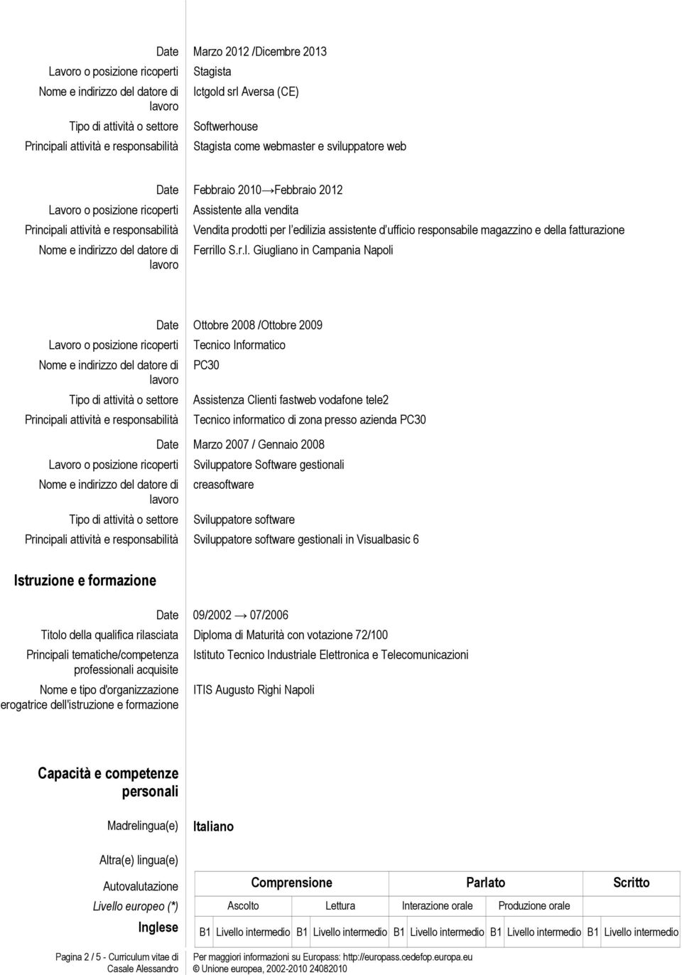 fastweb vodafone tele2 Tecnico informatico di zona presso azienda PC30 Date Marzo 2007 / Gennaio 2008 Sviluppatore Software gestionali creasoftware Sviluppatore software Sviluppatore software