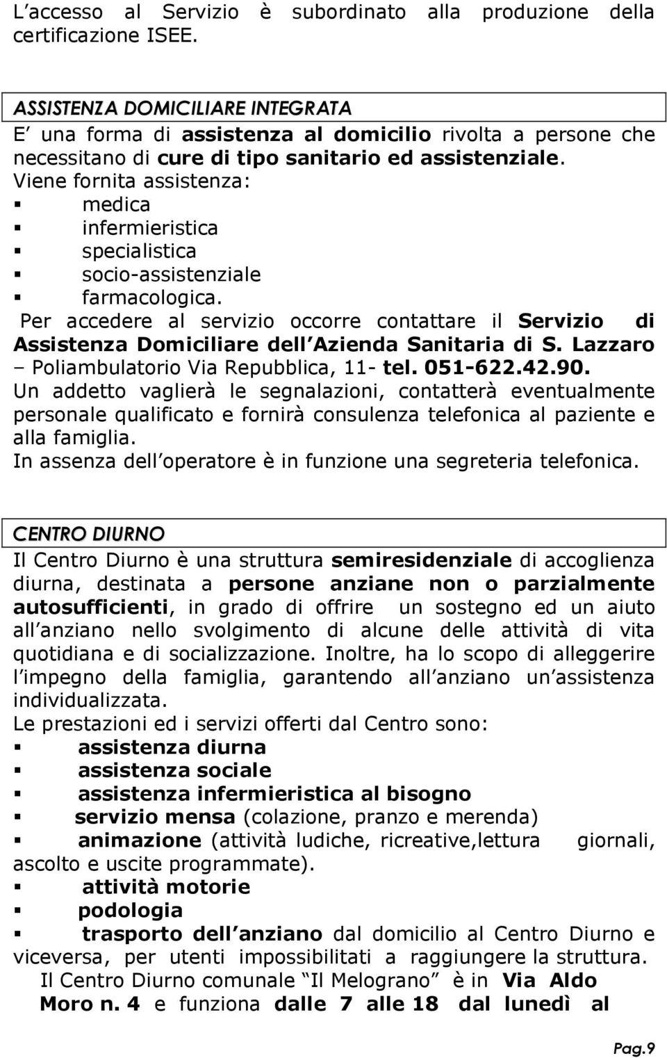 Viene fornita assistenza: medica infermieristica specialistica socio-assistenziale farmacologica.