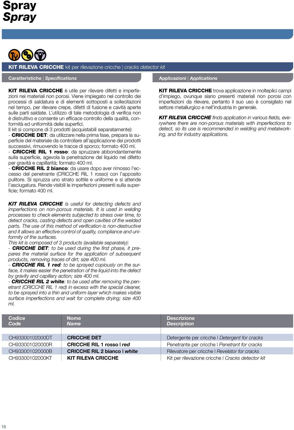 L utilizzo di tale metodologia di verifica non è distruttivo e consente un efficace controllo della qualità, conformità ed uniformità delle superfici.