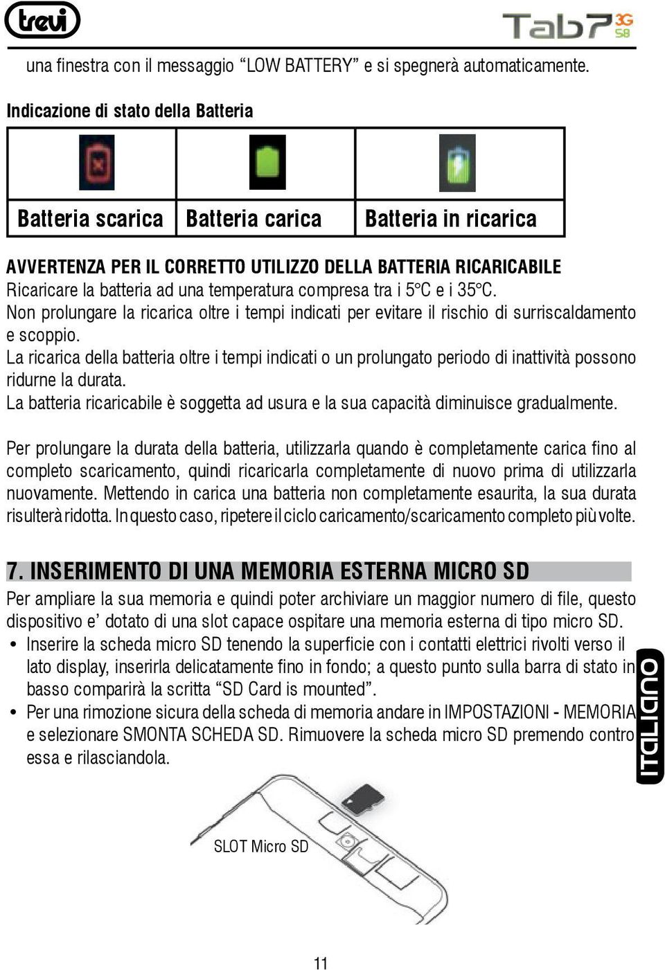 compresa tra i 5 C e i 35 C. Non prolungare la ricarica oltre i tempi indicati per evitare il rischio di surriscaldamento e scoppio.