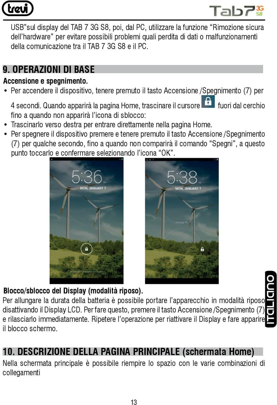 Quando apparirà la pagina Home, trascinare il cursore fuori dal cerchio fino a quando non apparirà l icona di sblocco: Trascinarlo verso destra per entrare direttamente nella pagina Home.