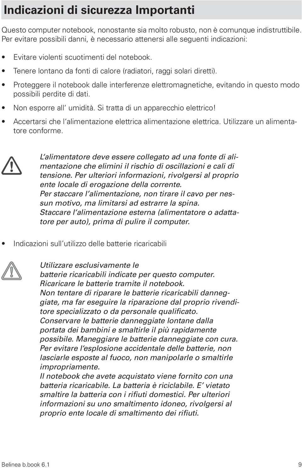 Proteggere il notebook dalle interferenze elettromagnetiche, evitando in questo modo possibili perdite di dati. Non esporre all umidità. Si tratta di un apparecchio elettrico!