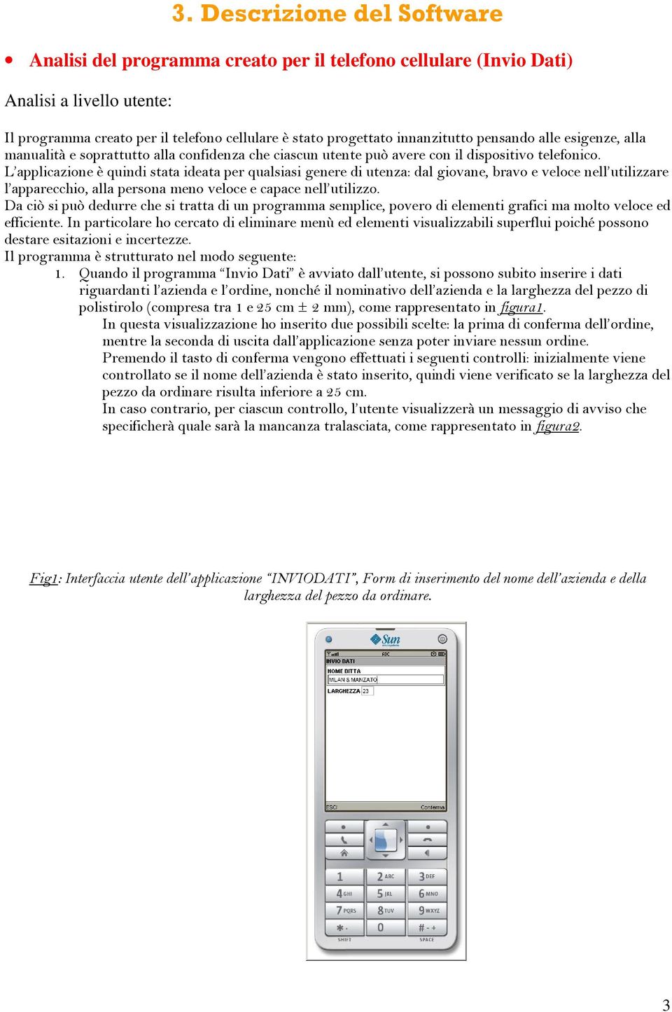 L applicazione è quindi stata ideata per qualsiasi genere di utenza: dal giovane, bravo e veloce nell utilizzare l apparecchio, alla persona meno veloce e capace nell utilizzo.