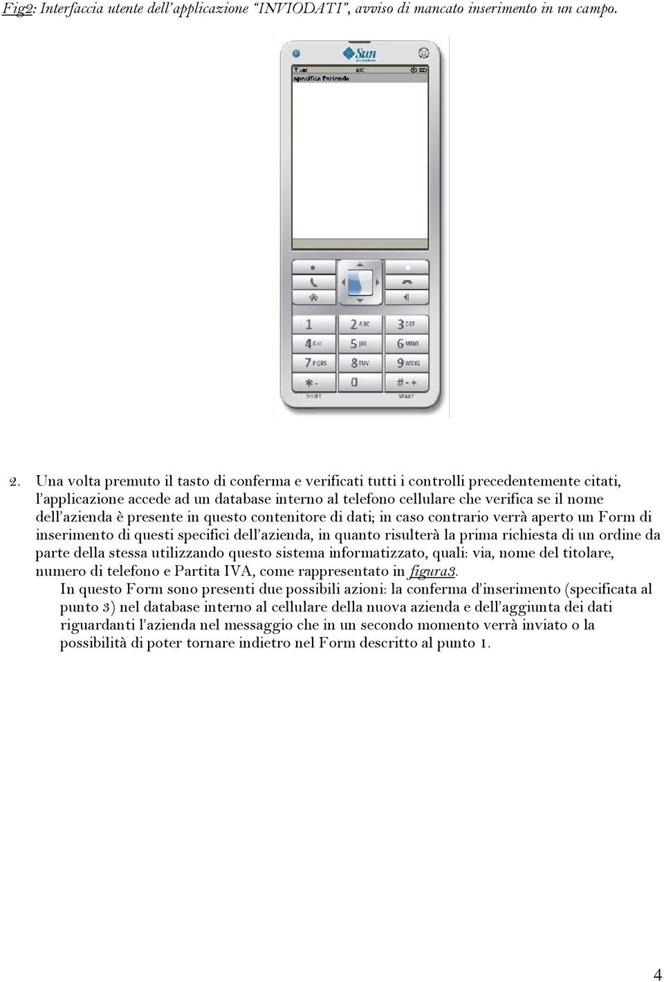 presente in questo contenitore di dati; in caso contrario verrà aperto un Form di inserimento di questi specifici dell azienda, in quanto risulterà la prima richiesta di un ordine da parte della