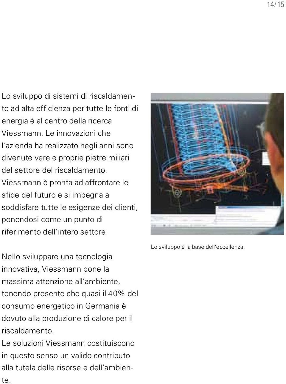 Viessmann è pronta ad affrontare le sfide del futuro e si impegna a soddisfare tutte le esigenze dei clienti, ponendosi come un punto di riferimento dell intero settore.