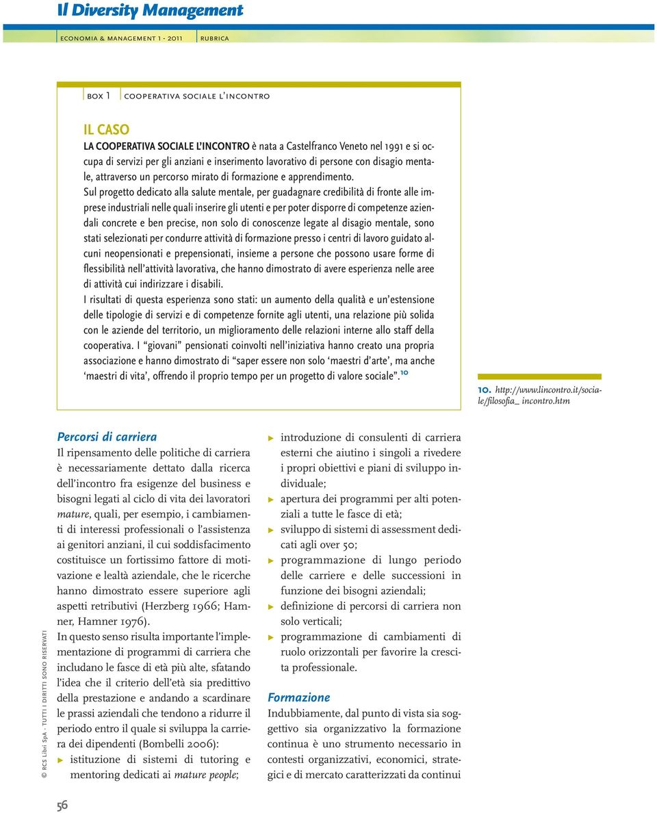 Sul progetto dedicato alla salute mentale, per guadagnare credibilità di fronte alle imprese industriali nelle quali inserire gli utenti e per poter disporre di competenze aziendali concrete e ben