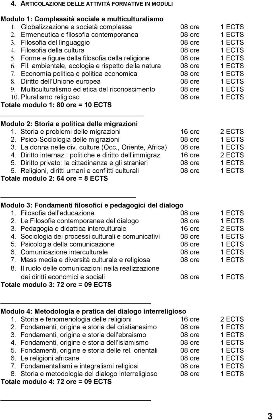 Fil. ambientale, ecologia e rispetto della natura 0 ore 1 ECTS 7. Economia politica e politica economica 0 ore 1 ECTS. Diritto dell Unione europea 0 ore 1 ECTS 9.