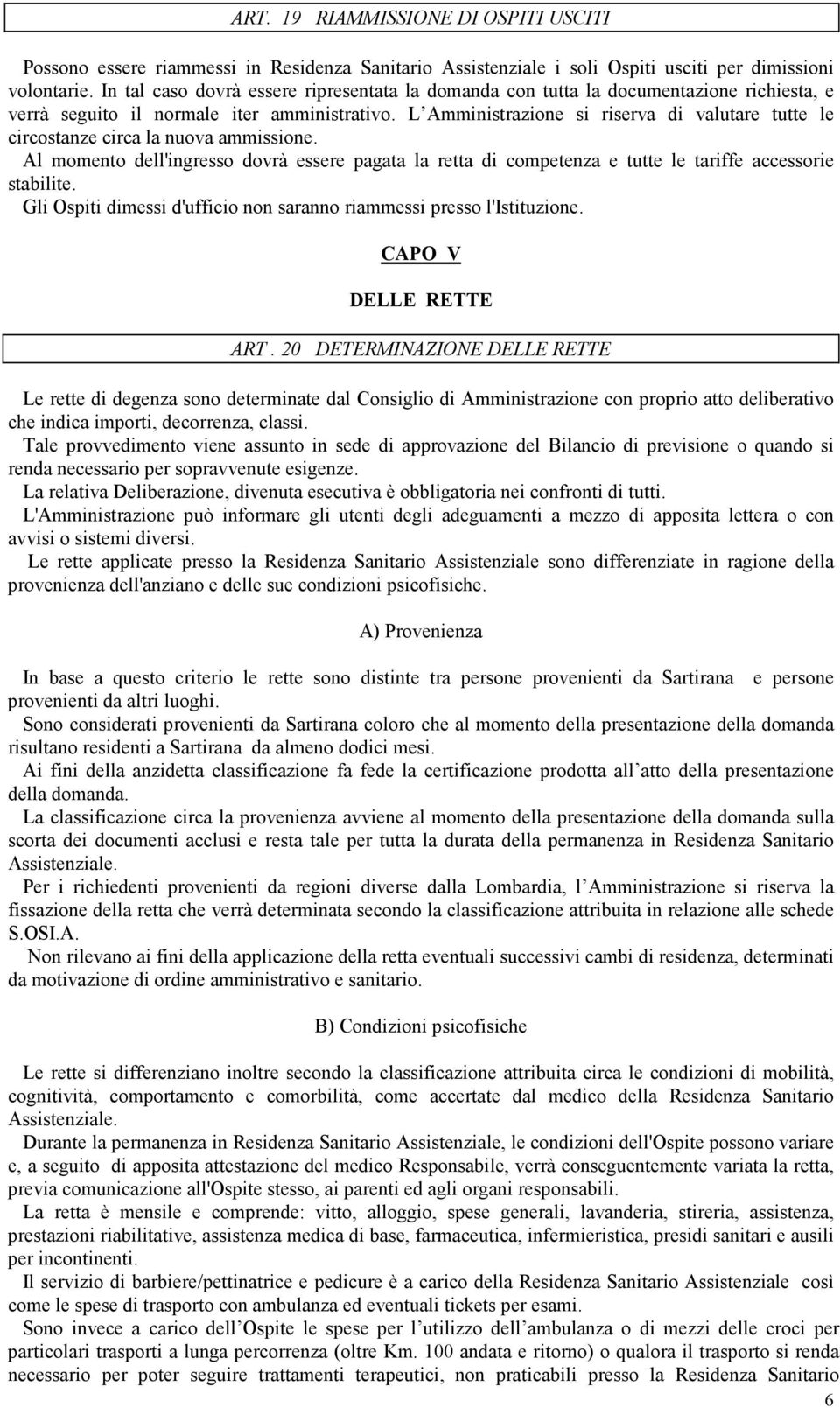 L Amministrazione si riserva di valutare tutte le circostanze circa la nuova ammissione. Al momento dell'ingresso dovrà essere pagata la retta di competenza e tutte le tariffe accessorie stabilite.