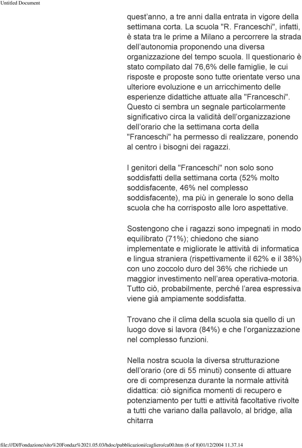 Il questionario è stato compilato dal 76,6% delle famiglie, le cui risposte e proposte sono tutte orientate verso una ulteriore evoluzione e un arricchimento delle esperienze didattiche attuate alla