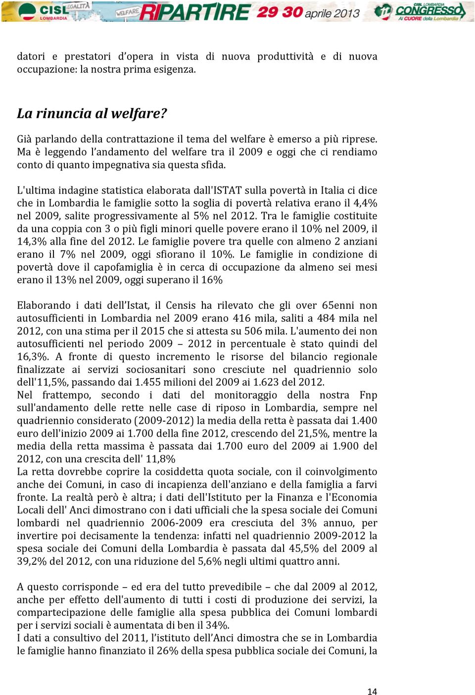 L'ultima indagine statistica elaborata dall'istat sulla povertà in Italia ci dice che in Lombardia le famiglie sotto la soglia di povertà relativa erano il 4,4% nel 2009, salite progressivamente al