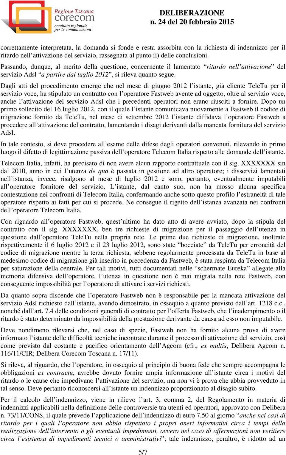 Dagli atti del procedimento emerge che nel mese di giugno 2012 l istante, già cliente TeleTu per il servizio voce, ha stipulato un contratto con l operatore Fastweb avente ad oggetto, oltre al