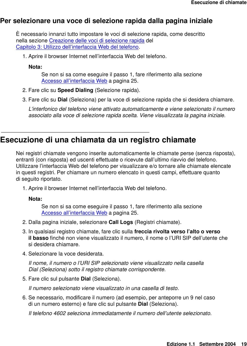 Se non si sa come eseguire il passo 1, fare riferimento alla sezione Accesso all interfaccia Web a pagina 25. 2. Fare clic su Speed Dialing (Selezione rapida). 3.