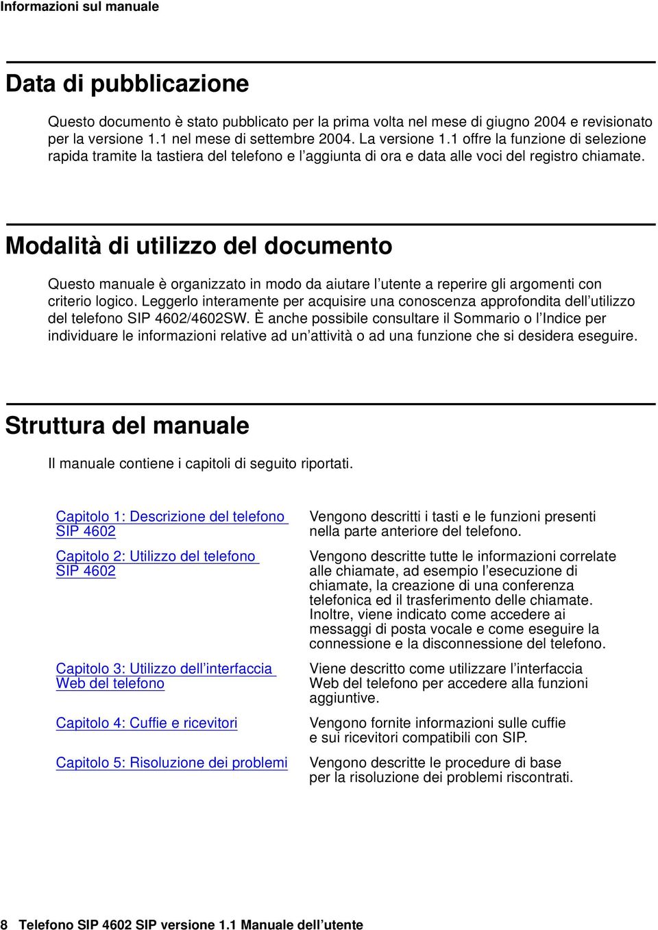 Modalità di utilizzo del documento Questo manuale è organizzato in modo da aiutare l utente a reperire gli argomenti con criterio logico.