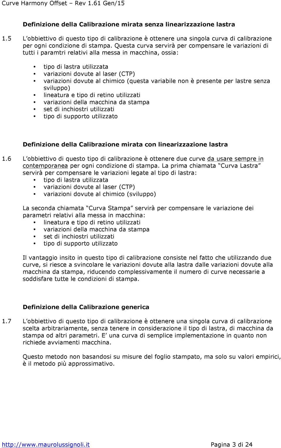 (questa variabile non è presente per lastre senza sviluppo) lineatura e tipo di retino utilizzati variazioni della macchina da stampa set di inchiostri utilizzati tipo di supporto utilizzato