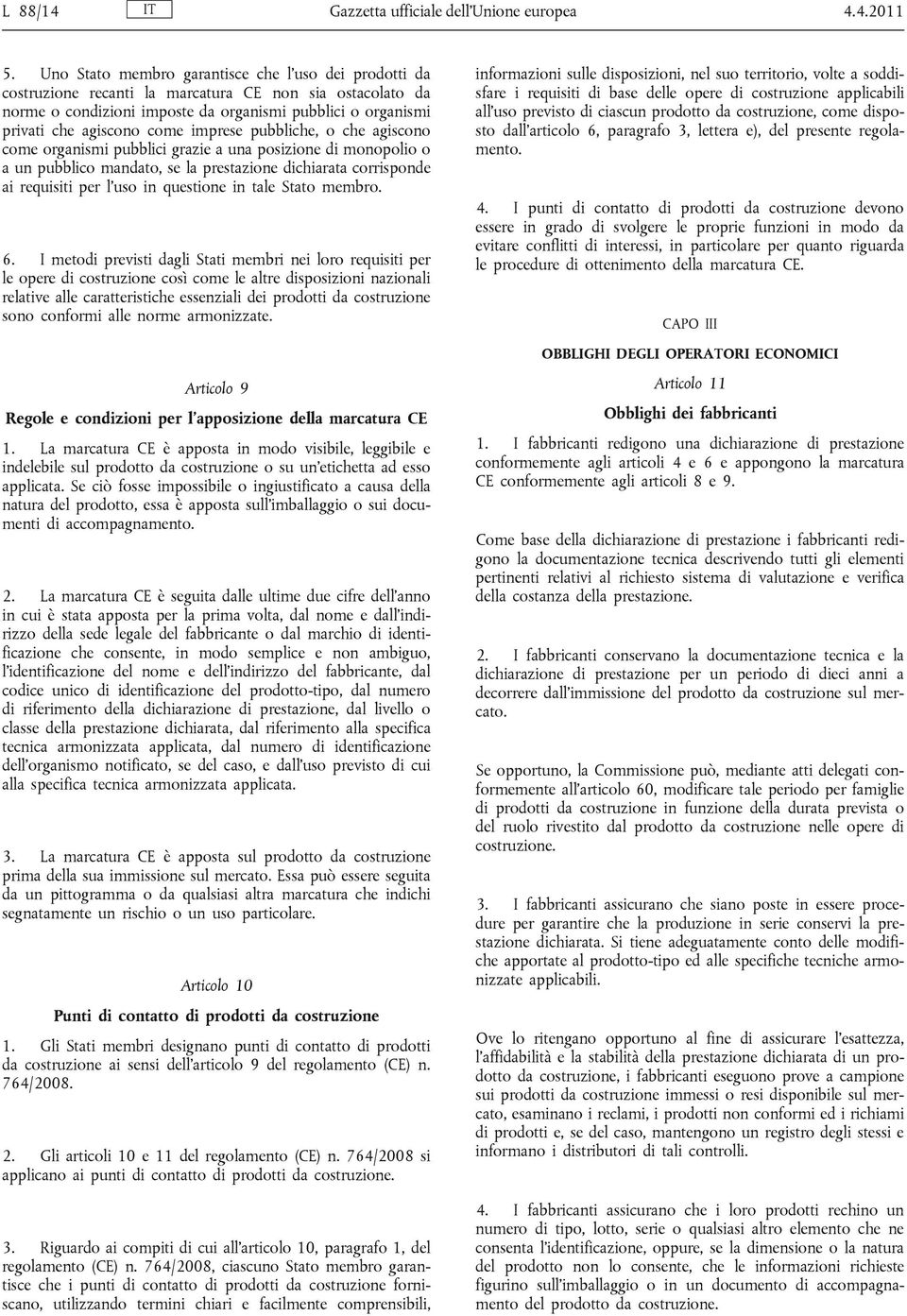 imprese pubbliche, o che agiscono come organismi pubblici grazie a una posizione di monopolio o a un pubblico mandato, se la prestazione dichiarata corrisponde ai requisiti per l'uso in questione in