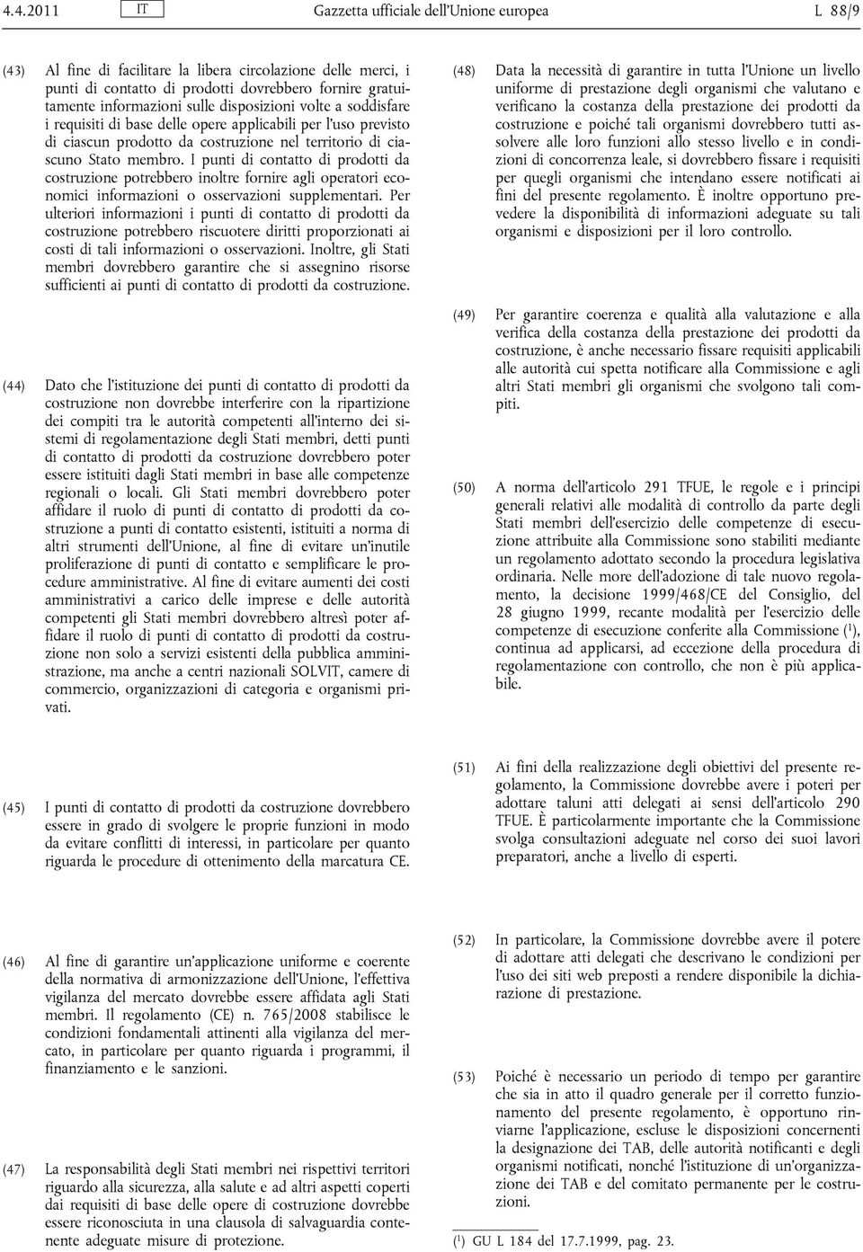 I punti di contatto di prodotti da costruzione potrebbero inoltre fornire agli operatori economici informazioni o osservazioni supplementari.