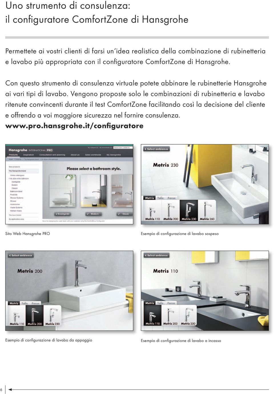 Vengono proposte solo le combinazioni di rubinetteria e lavabo ritenute convincenti durante il test ComfortZone facilitando così la decisione del cliente e offrendo a voi maggiore