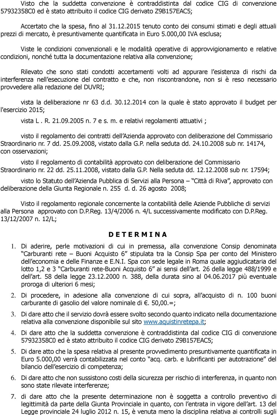 000,00 IVA esclusa; Viste le condizioni convenzionali e le modalità operative di approvvigionamento e relative condizioni, nonché tutta la documentazione relativa alla convenzione; Rilevato che sono